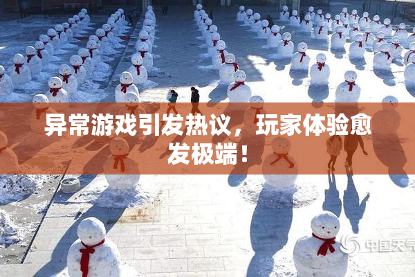 异常游戏引发热议，玩家体验愈发极端！