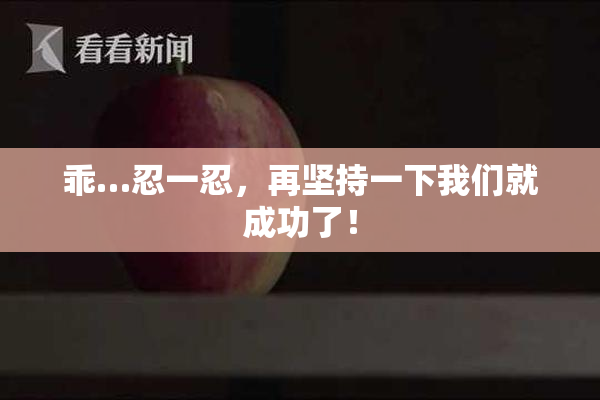 乖…忍一忍，再坚持一下我们就成功了！