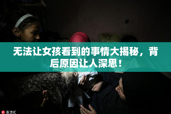 无法让女孩看到的事情大揭秘，背后原因让人深思！