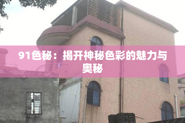 91色秘：揭开神秘色彩的魅力与奥秘