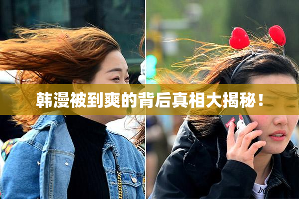 韩漫被到爽的背后真相大揭秘！