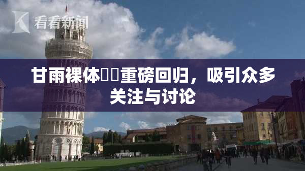 甘雨裸体❌‌重磅回归，吸引众多关注与讨论