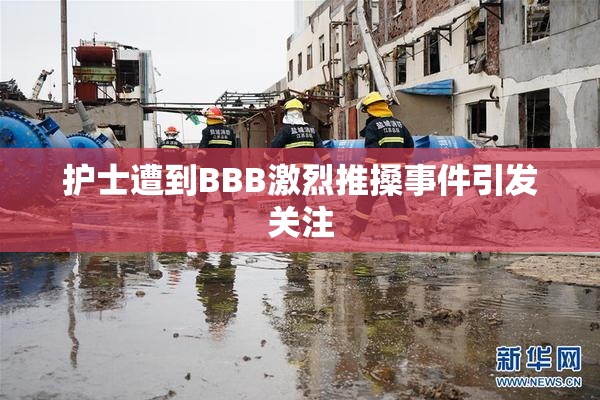 护士遭到BBB激烈推搡事件引发关注