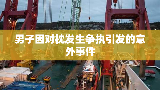 男子因对枕发生争执引发的意外事件