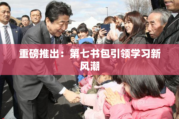 重磅推出：第七书包引领学习新风潮