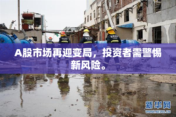 A股市场再迎变局，投资者需警惕新风险。