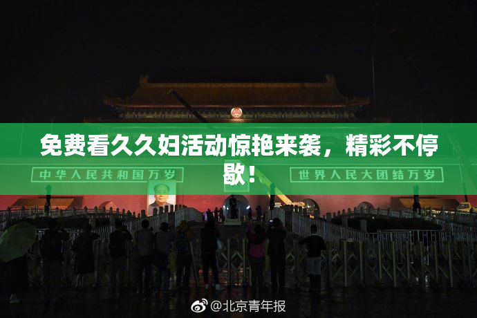 免费看久久妇活动惊艳来袭，精彩不停歇！