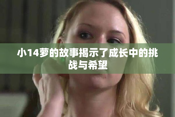 小14萝的故事揭示了成长中的挑战与希望