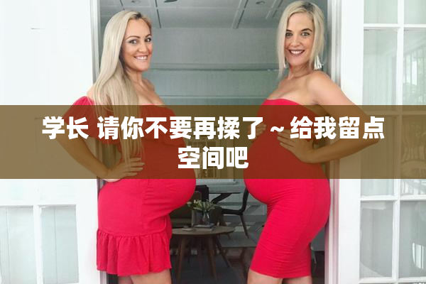 学长 请你不要再揉了～给我留点空间吧