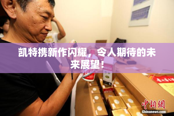 凯特携新作闪耀，令人期待的未来展望！