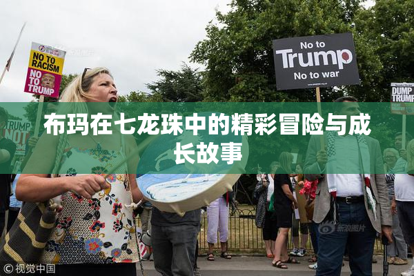 布玛在七龙珠中的精彩冒险与成长故事