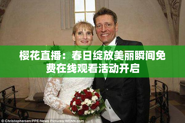 樱花直播：春日绽放美丽瞬间免费在线观看活动开启