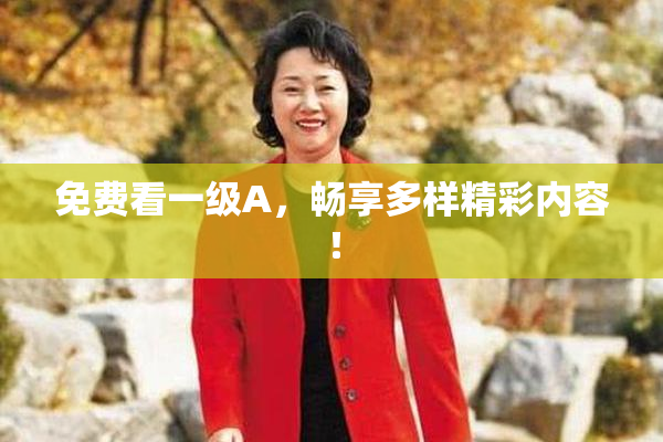 免费看一级A，畅享多样精彩内容！