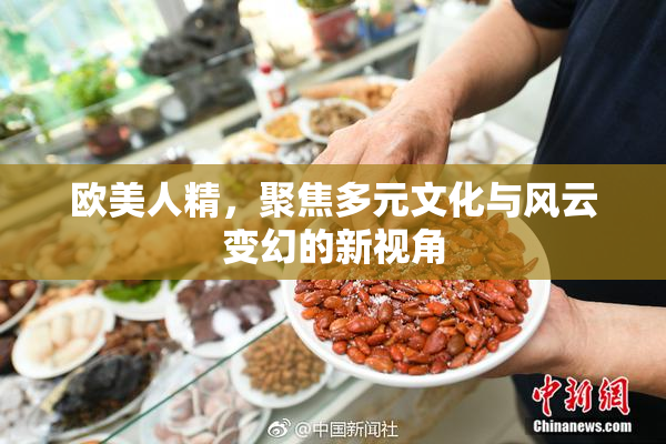 欧美人精，聚焦多元文化与风云变幻的新视角