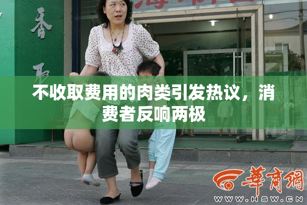 不收取费用的肉类引发热议，消费者反响两极