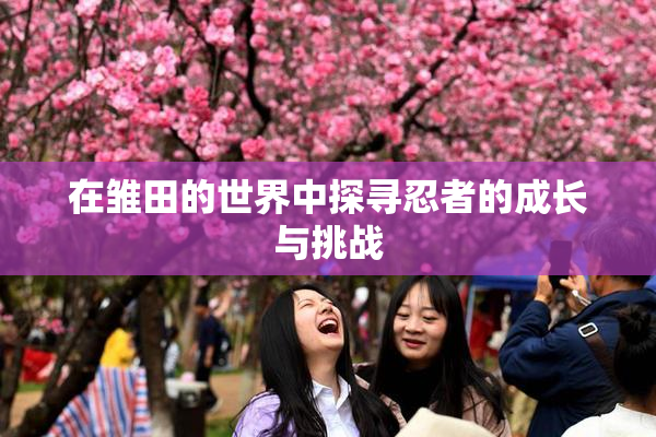 在雏田的世界中探寻忍者的成长与挑战