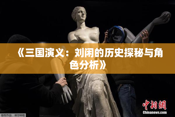 《三国演义：刘闲的历史探秘与角色分析》