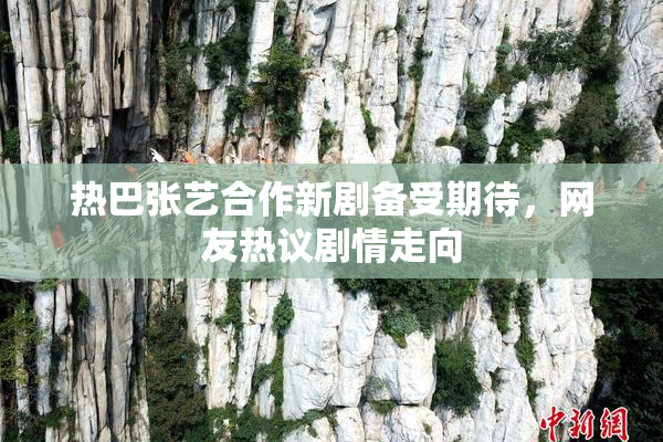 热巴张艺合作新剧备受期待，网友热议剧情走向