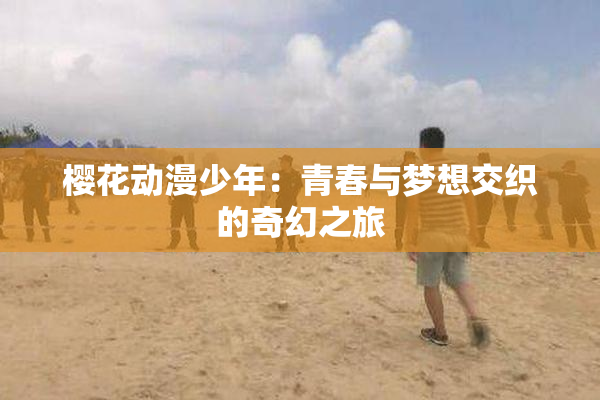 樱花动漫少年：青春与梦想交织的奇幻之旅