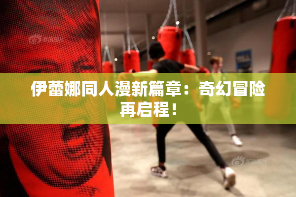 伊蕾娜同人漫新篇章：奇幻冒险再启程！