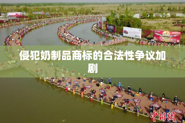 侵犯奶制品商标的合法性争议加剧