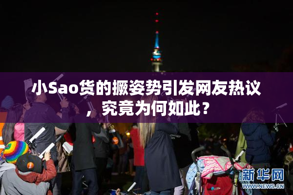 小Sao货的撅姿势引发网友热议，究竟为何如此？