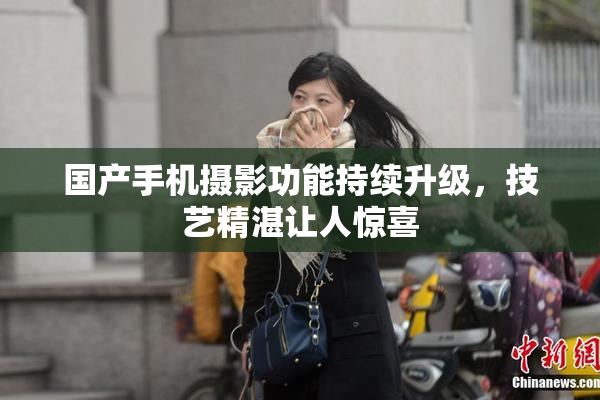 国产手机摄影功能持续升级，技艺精湛让人惊喜