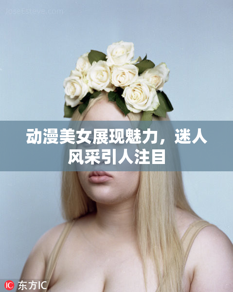 动漫美女展现魅力，迷人风采引人注目