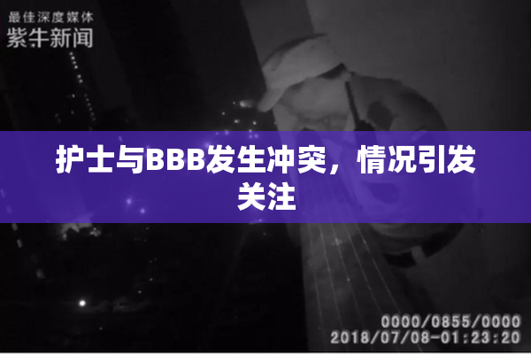 护士与BBB发生冲突，情况引发关注