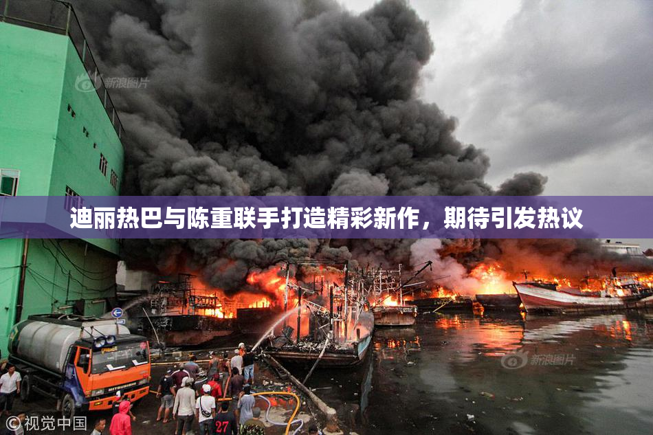 迪丽热巴与陈重联手打造精彩新作，期待引发热议
