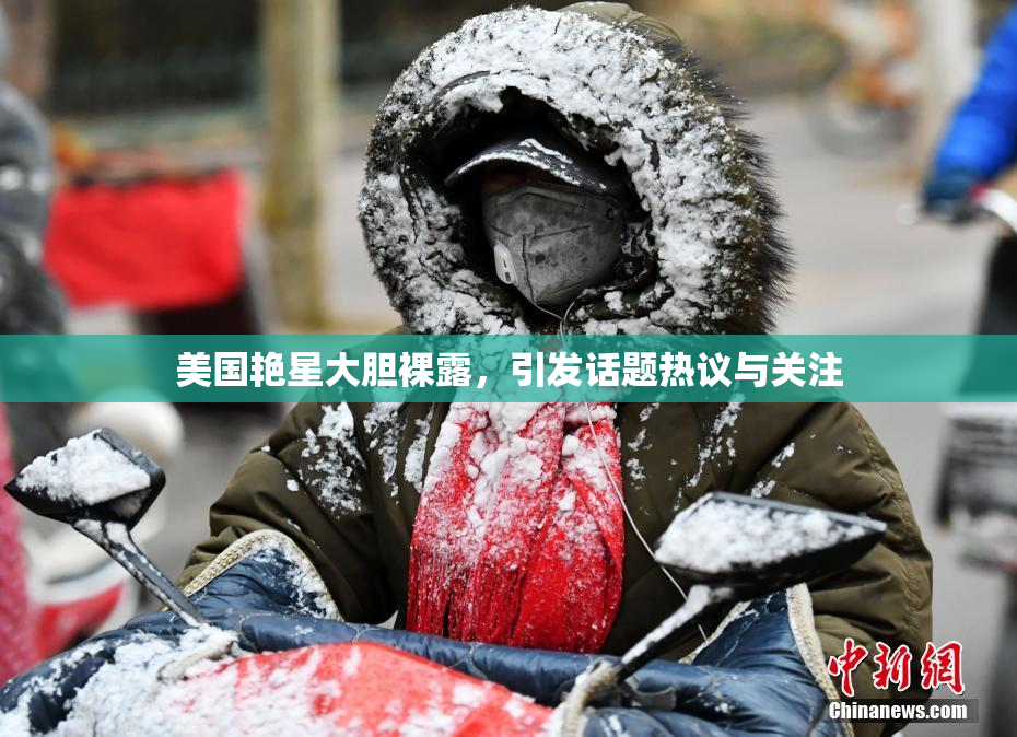 美国艳星大胆裸露，引发话题热议与关注