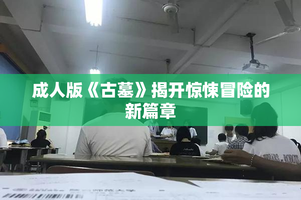 成人版《古墓》揭开惊悚冒险的新篇章