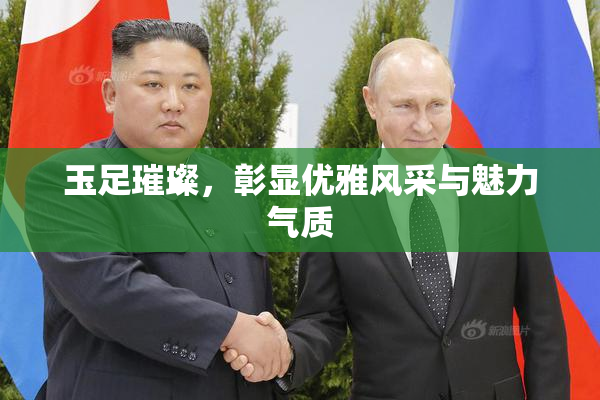 玉足璀璨，彰显优雅风采与魅力气质