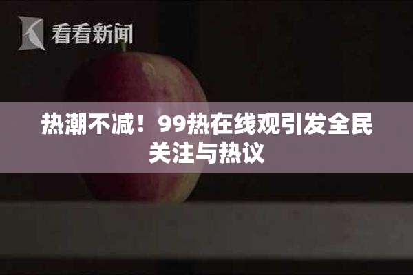 热潮不减！99热在线观引发全民关注与热议