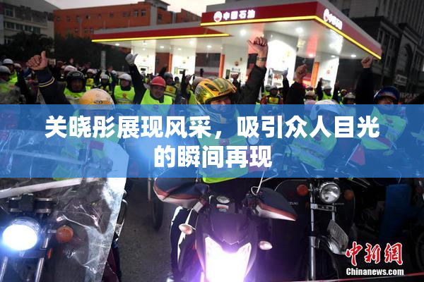 关晓彤展现风采，吸引众人目光的瞬间再现