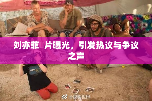 刘亦菲婬片曝光，引发热议与争议之声