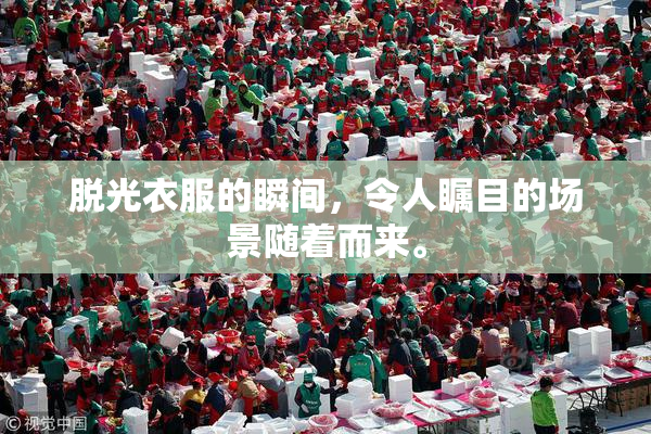 脱光衣服的瞬间，令人瞩目的场景随着而来。