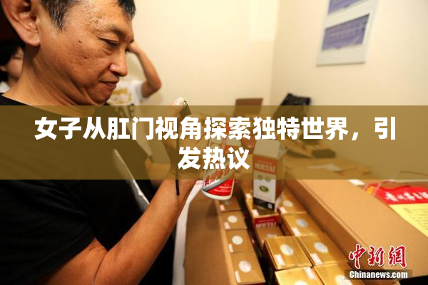 女子从肛门视角探索独特世界，引发热议