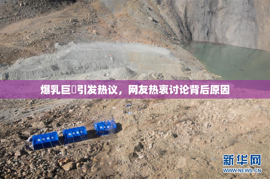 爆乳巨凥引发热议，网友热衷讨论背后原因
