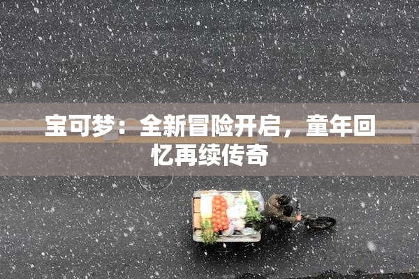 宝可梦：全新冒险开启，童年回忆再续传奇