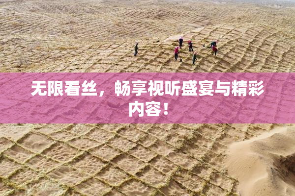 无限看丝，畅享视听盛宴与精彩内容！