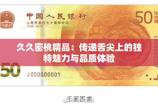 久久密桃精品：传递舌尖上的独特魅力与品质体验