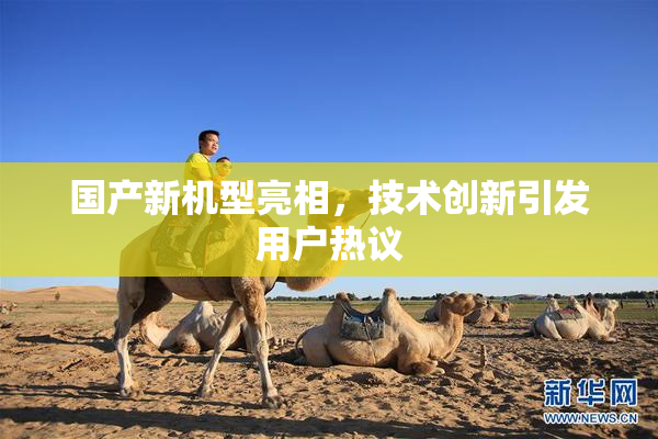 国产新机型亮相，技术创新引发用户热议