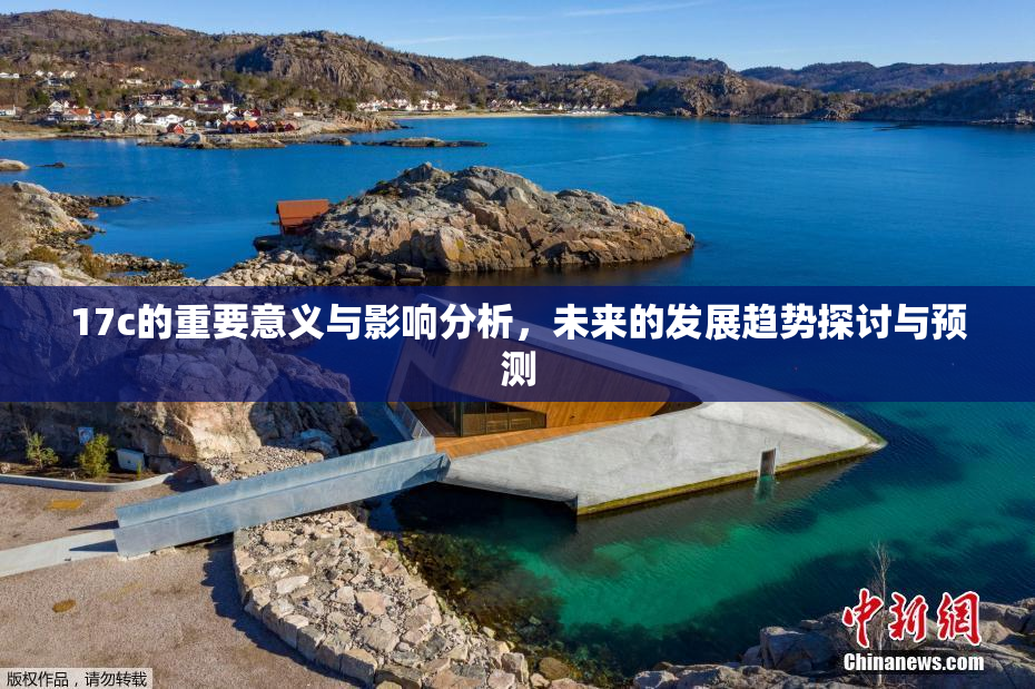 17c的重要意义与影响分析，未来的发展趋势探讨与预测