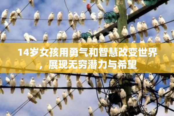 14岁女孩用勇气和智慧改变世界，展现无穷潜力与希望