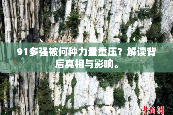 91多强被何种力量重压？解读背后真相与影响。