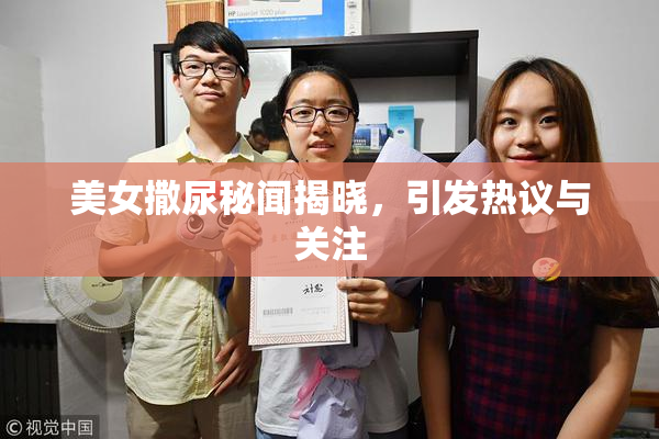 美女撒尿秘闻揭晓，引发热议与关注