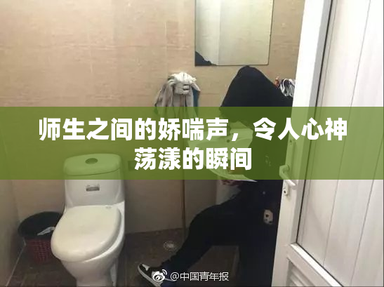 师生之间的娇喘声，令人心神荡漾的瞬间