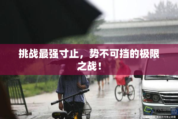 挑战最强寸止，势不可挡的极限之战！