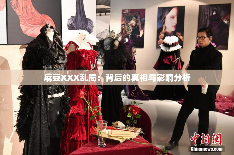 麻豆XXX乱局：背后的真相与影响分析